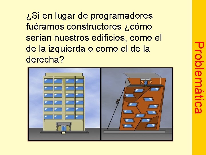Problemática ¿Si en lugar de programadores fuéramos constructores ¿cómo serían nuestros edificios, como el