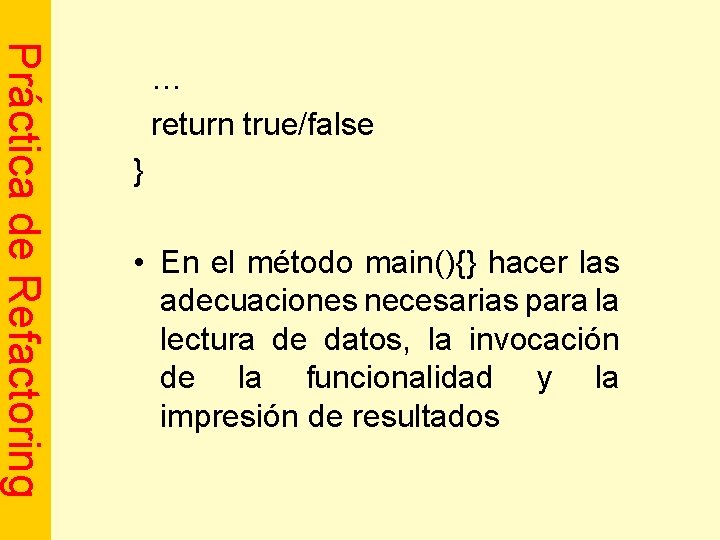 Práctica de Refactoring … return true/false } • En el método main(){} hacer las