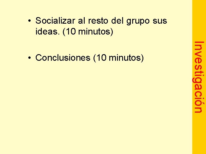 • Socializar al resto del grupo sus ideas. (10 minutos) Investigación • Conclusiones
