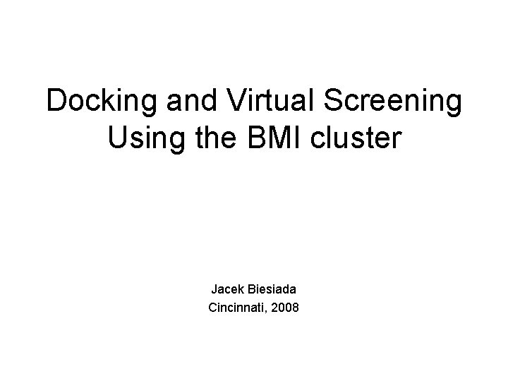 Docking and Virtual Screening Using the BMI cluster Jacek Biesiada Cincinnati, 2008 