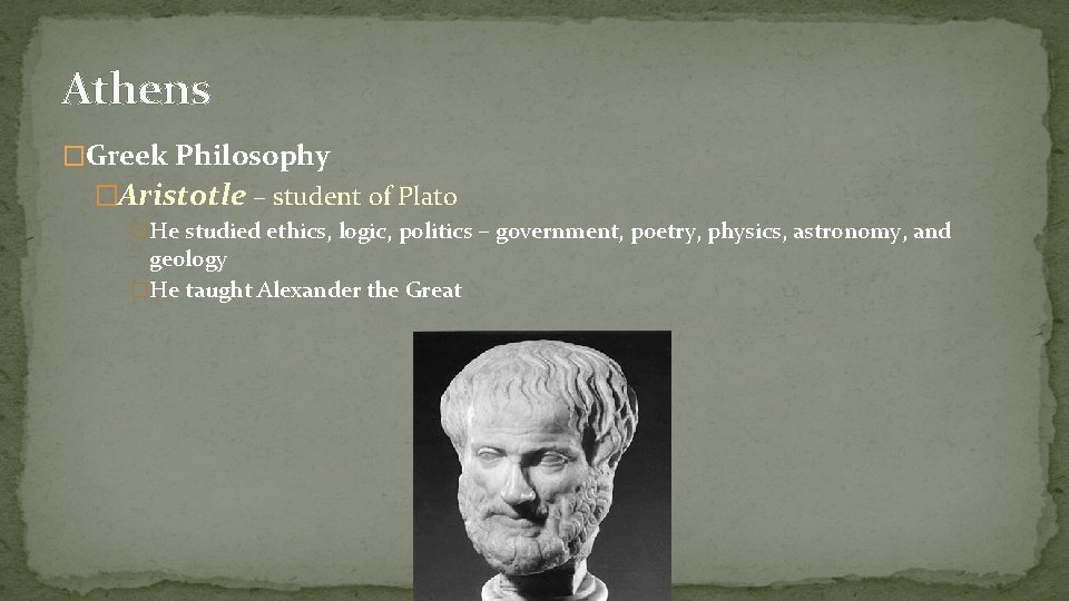Athens �Greek Philosophy �Aristotle – student of Plato �He studied ethics, logic, politics –