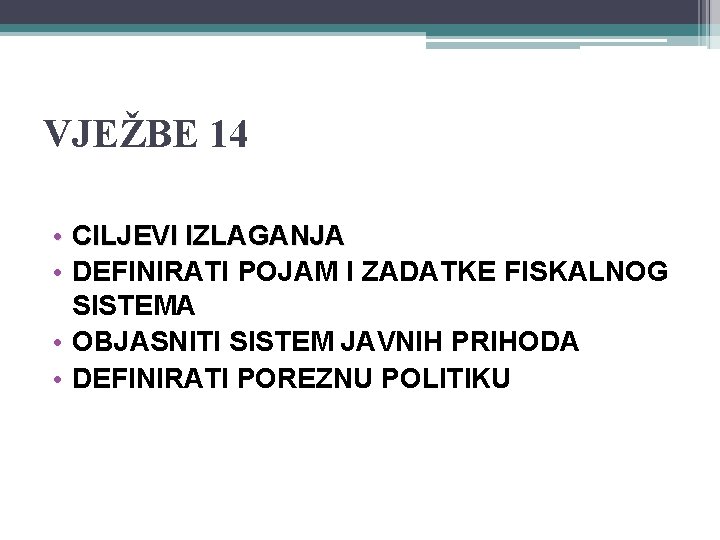 VJEŽBE 14 • CILJEVI IZLAGANJA • DEFINIRATI POJAM I ZADATKE FISKALNOG SISTEMA • OBJASNITI