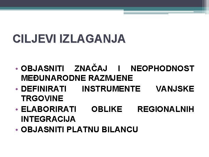 CILJEVI IZLAGANJA • OBJASNITI ZNAČAJ I NEOPHODNOST MEĐUNARODNE RAZMJENE • DEFINIRATI INSTRUMENTE VANJSKE TRGOVINE