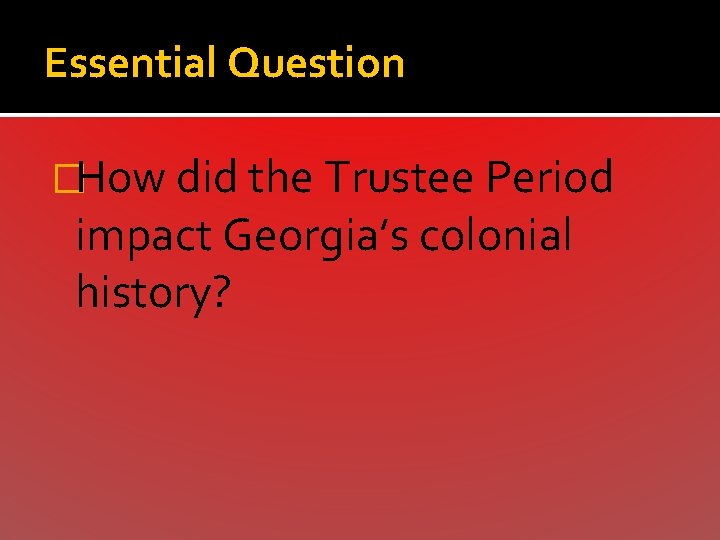 Essential Question �How did the Trustee Period impact Georgia’s colonial history? 