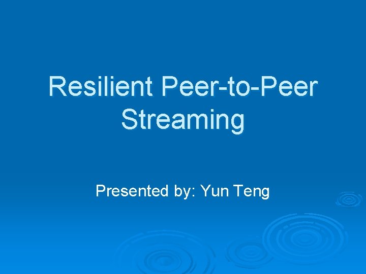 Resilient Peer-to-Peer Streaming Presented by: Yun Teng 