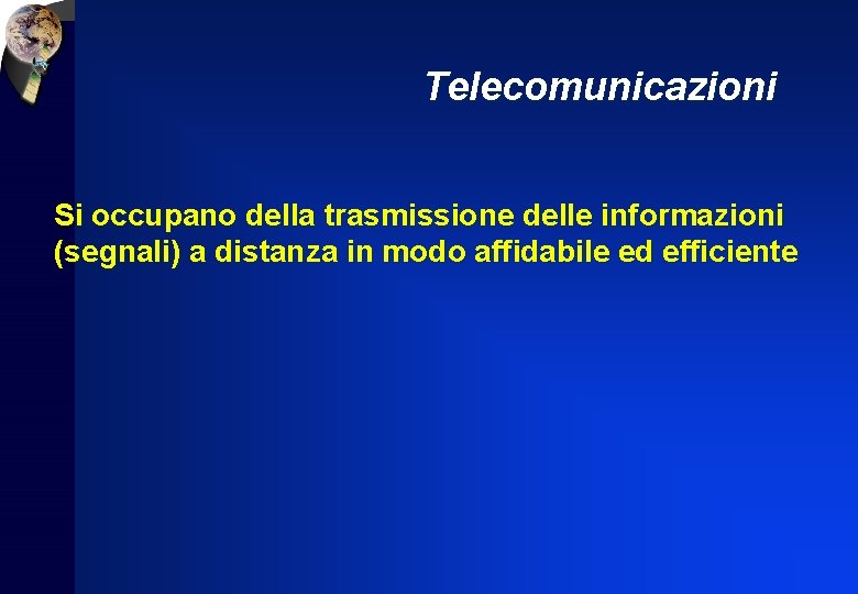 Telecomunicazioni Si occupano della trasmissione delle informazioni (segnali) a distanza in modo affidabile ed