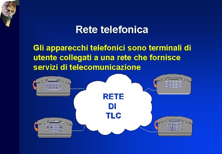 Rete telefonica Gli apparecchi telefonici sono terminali di utente collegati a una rete che