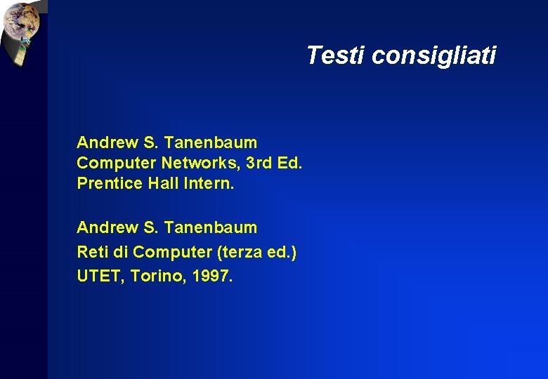 Testi consigliati Andrew S. Tanenbaum Computer Networks, 3 rd Ed. Prentice Hall Intern. Andrew