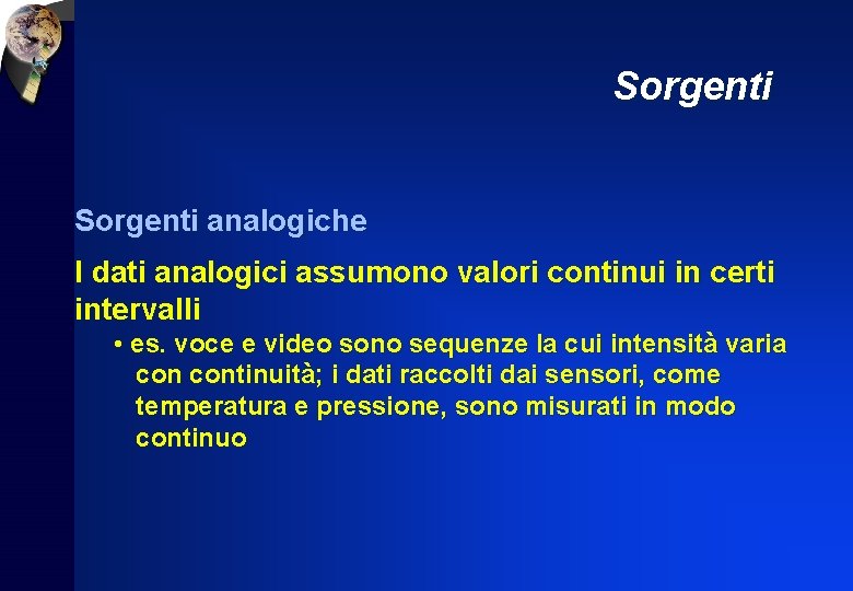 Sorgenti analogiche I dati analogici assumono valori continui in certi intervalli • es. voce