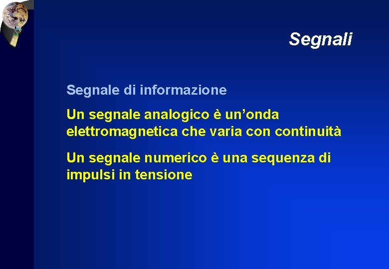 Segnali Segnale di informazione Un segnale analogico è un’onda elettromagnetica che varia continuità Un