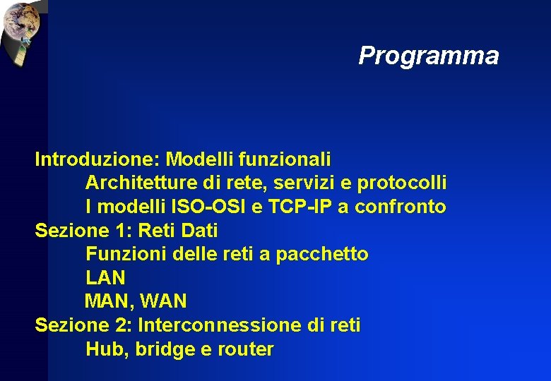Programma Introduzione: Modelli funzionali Architetture di rete, servizi e protocolli I modelli ISO-OSI e