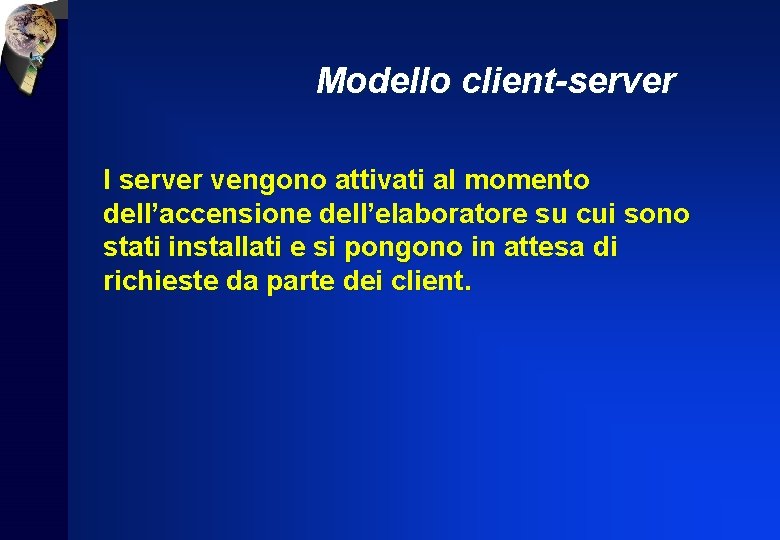 Modello client-server I server vengono attivati al momento dell’accensione dell’elaboratore su cui sono stati