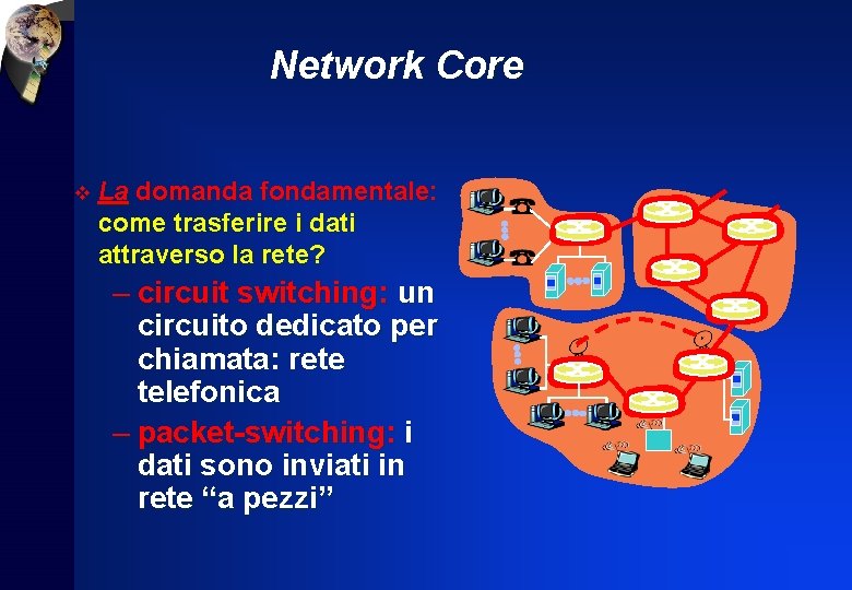 Network Core v La domanda fondamentale: come trasferire i dati attraverso la rete? –