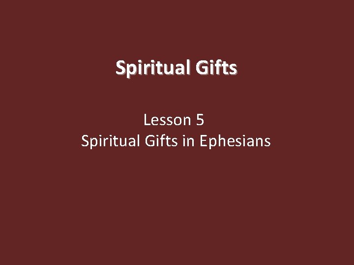 Spiritual Gifts Lesson 5 Spiritual Gifts in Ephesians 
