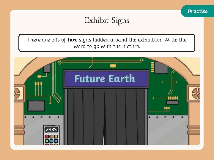 Practise Exhibit Signs There are lots of ture signs hidden around the exhibition. Write Practise Exhibit Signs There are lots of ture signs hidden around the exhibition. Write