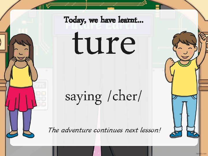 Today, we have learnt… ture saying /cher/ The adventure continues next lesson! Today, we have learnt… ture saying /cher/ The adventure continues next lesson!