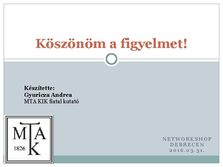 Köszönöm a figyelmet! Készítette: Gyuricza Andrea MTA KIK fiatal kutató NETWORKSHOP DEBRECEN 2016. 03.