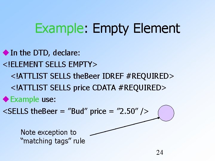 Example: Empty Element In the DTD, declare: <!ELEMENT SELLS EMPTY> <!ATTLIST SELLS the. Beer
