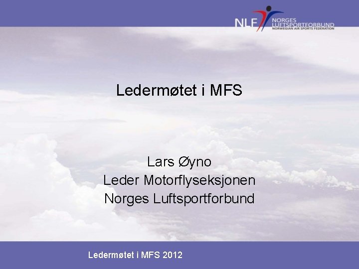 Ledermøtet i MFS Lars Øyno Leder Motorflyseksjonen Norges Luftsportforbund Ledermøtet i MFS 2012 