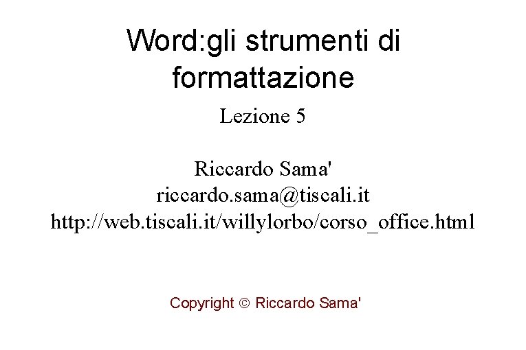 Word: gli strumenti di formattazione Lezione 5 Riccardo Sama' riccardo. sama@tiscali. it http: //web.