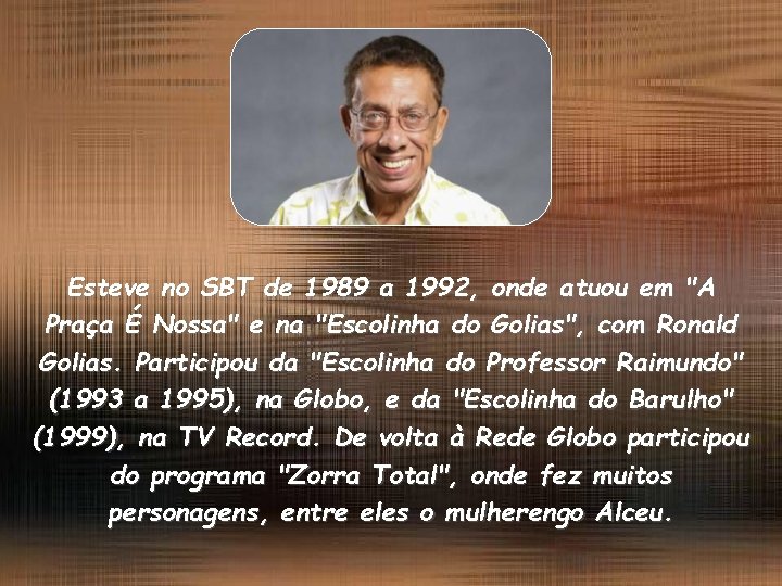 Esteve no SBT de 1989 a 1992, onde atuou em "A Praça É Nossa"