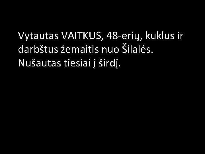 Vytautas VAITKUS, 48 -erių, kuklus ir darbštus žemaitis nuo Šilalės. Nušautas tiesiai į širdį.