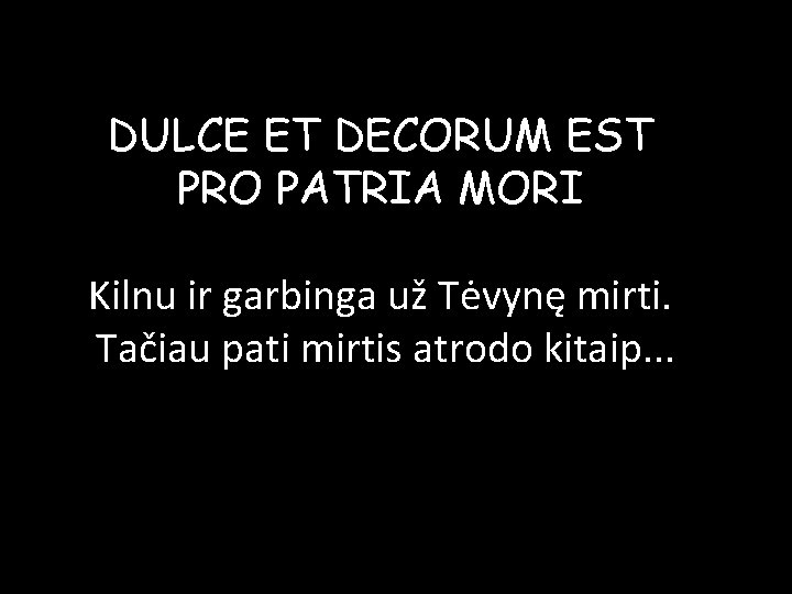 DULCE ET DECORUM EST PRO PATRIA MORI Kilnu ir garbinga už Tėvynę mirti. Tačiau