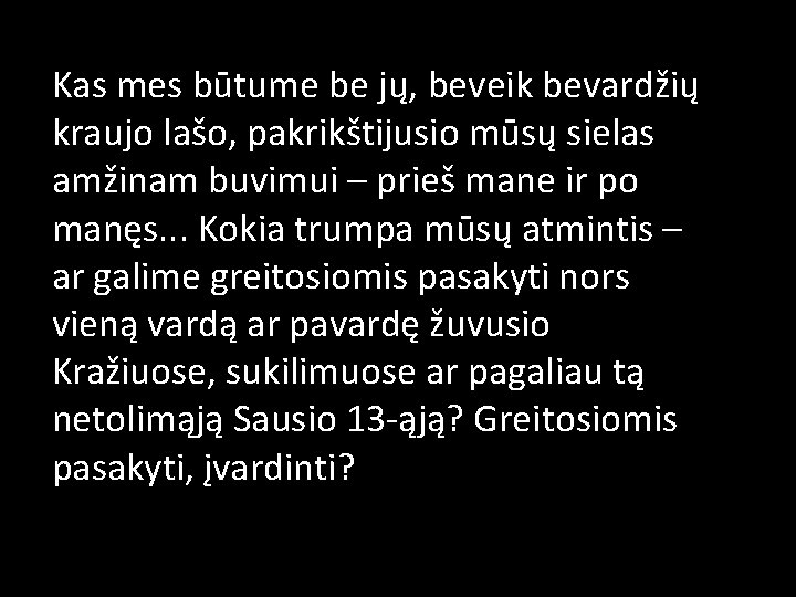 Kas mes būtume be jų, beveik bevardžių kraujo lašo, pakrikštijusio mūsų sielas amžinam buvimui