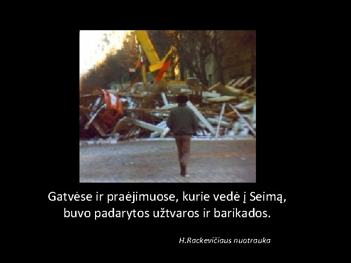 Gatvėse ir praėjimuose, kurie vedė į Seimą, buvo padarytos užtvaros ir barikados. H. Rackevičiaus