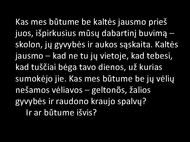 Kas mes būtume be kaltės jausmo prieš juos, išpirkusius mūsų dabartinį buvimą – skolon,