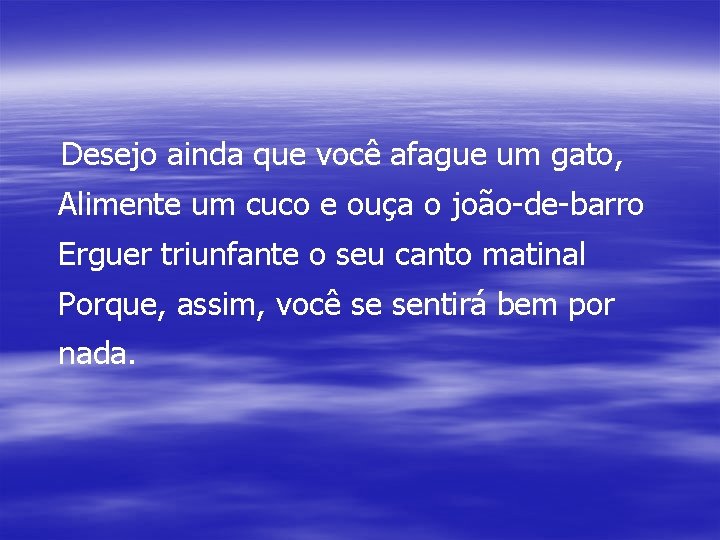 Desejo ainda que você afague um gato, Alimente um cuco e ouça o joão-de-barro