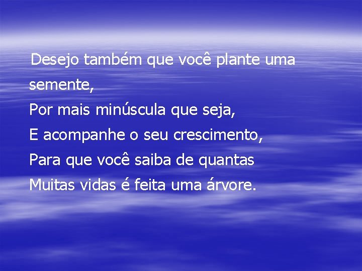 Desejo também que você plante uma semente, Por mais minúscula que seja, E acompanhe