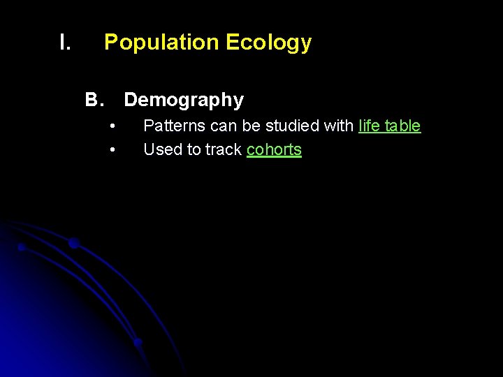 I. Population Ecology B. Demography • • Patterns can be studied with life table