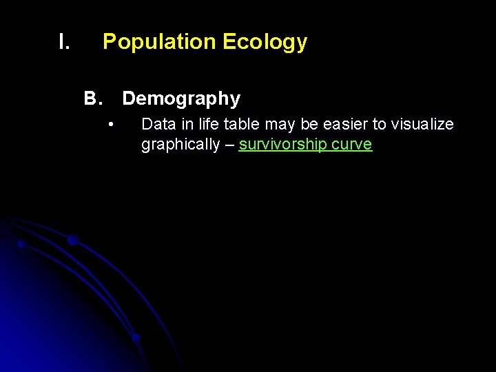 I. Population Ecology B. Demography • Data in life table may be easier to