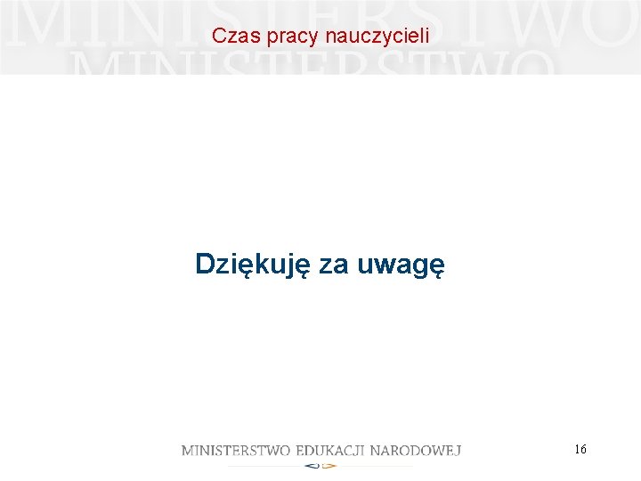 Czas pracy nauczycieli Dziękuję za uwagę 16 