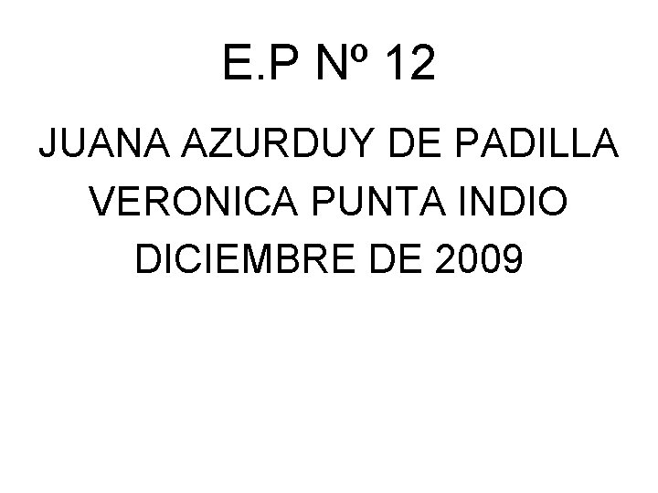 E. P Nº 12 JUANA AZURDUY DE PADILLA VERONICA PUNTA INDIO DICIEMBRE DE 2009