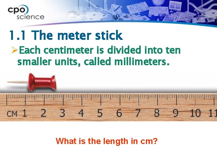 1. 1 The meter stick ØEach centimeter is divided into ten smaller units, called