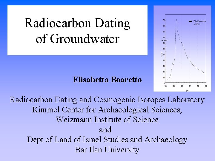 Radiocarbon Dating of Groundwater Elisabetta Boaretto Radiocarbon Dating and Cosmogenic Isotopes Laboratory Kimmel Center