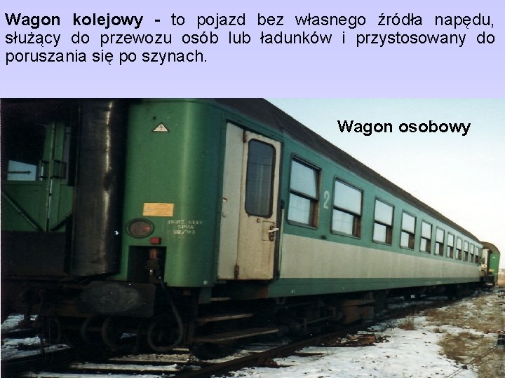 Wagon kolejowy - to pojazd bez własnego źródła napędu, służący do przewozu osób lub