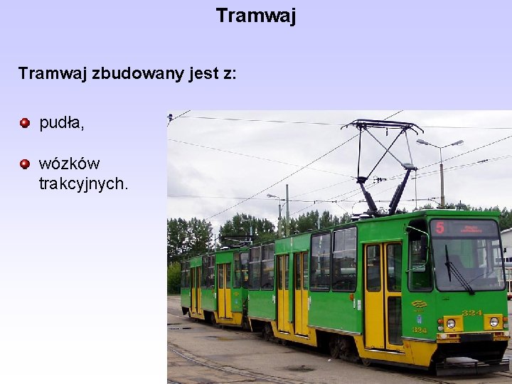 Tramwaj zbudowany jest z: pudła, wózków trakcyjnych. 