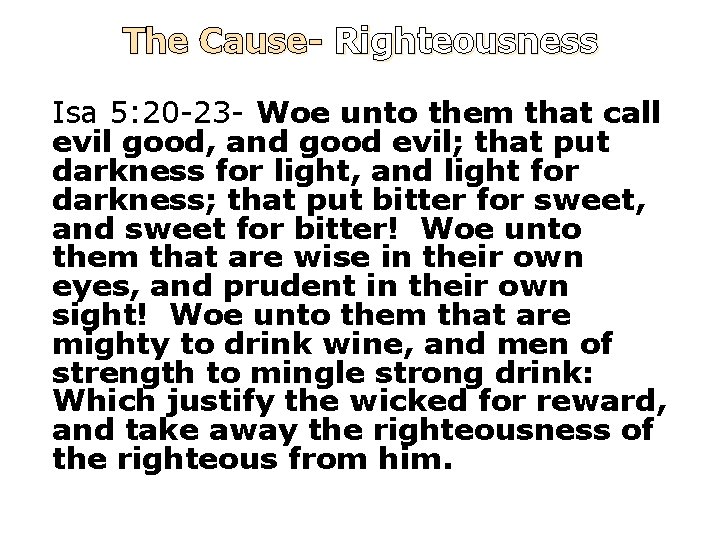 The Cause- Righteousness Isa 5: 20 -23 - Woe unto them that call evil
