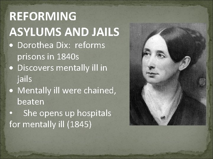 REFORMING ASYLUMS AND JAILS Dorothea Dix: reforms prisons in 1840 s Discovers mentally ill