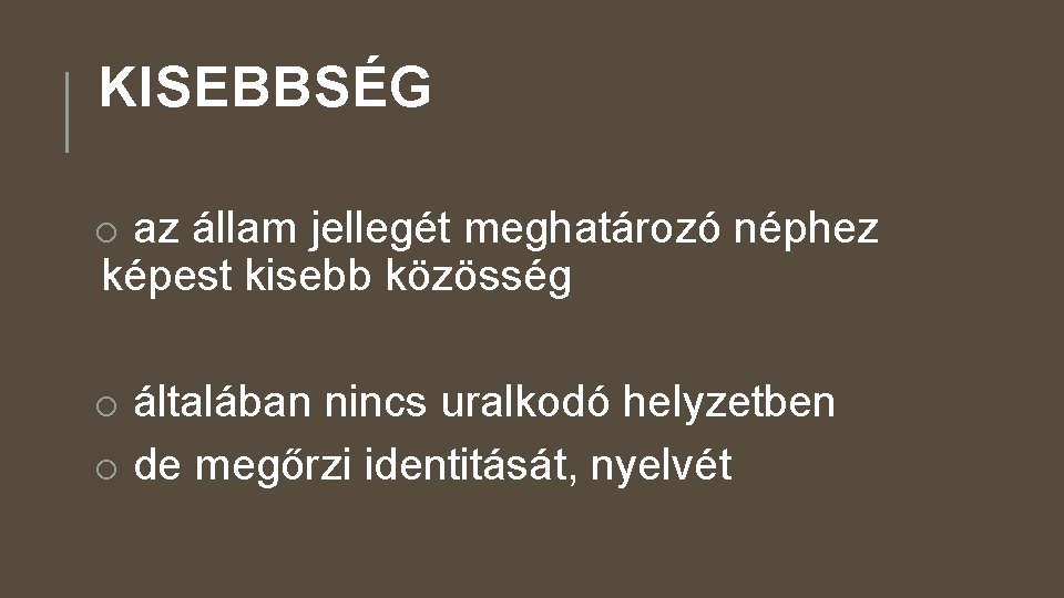 KISEBBSÉG o az állam jellegét meghatározó néphez képest kisebb közösség o általában nincs uralkodó