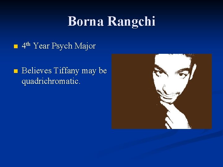 Borna Rangchi n 4 th Year Psych Major n Believes Tiffany may be quadrichromatic.