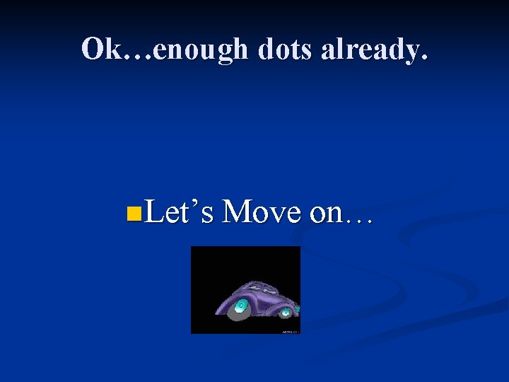 Ok…enough dots already. n Let’s Move on… 