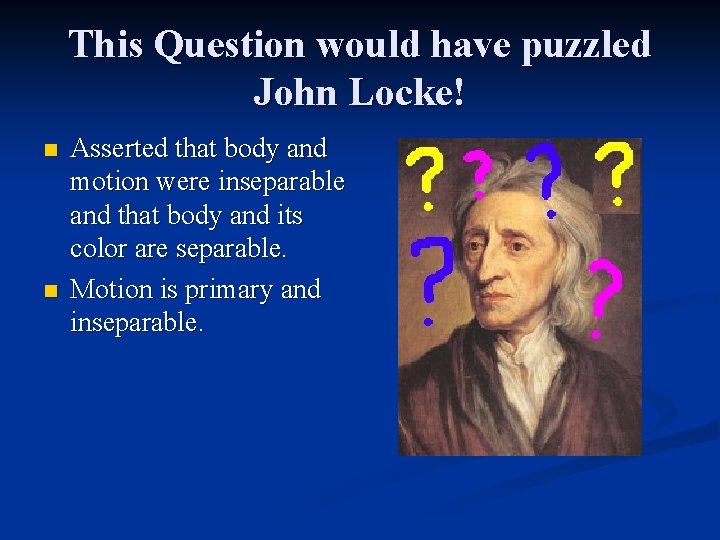 This Question would have puzzled John Locke! n n Asserted that body and motion