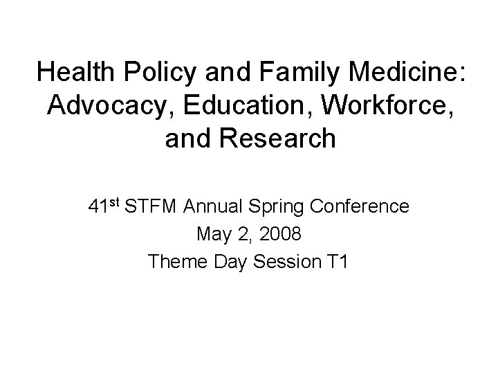 Health Policy and Family Medicine: Advocacy, Education, Workforce, and Research 41 st STFM Annual