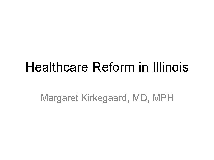 Healthcare Reform in Illinois Margaret Kirkegaard, MD, MPH 