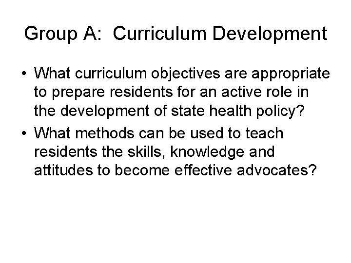 Group A: Curriculum Development • What curriculum objectives are appropriate to prepare residents for