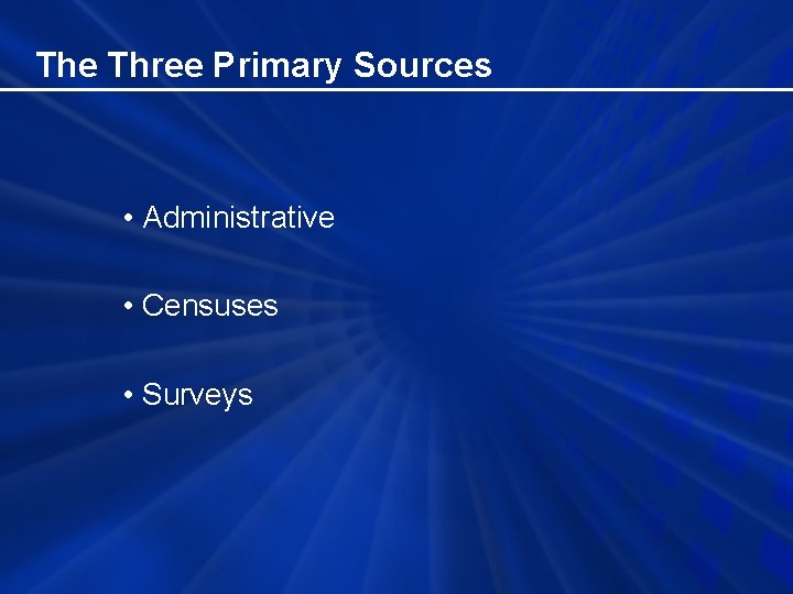 The Three Primary Sources • Administrative • Censuses • Surveys 